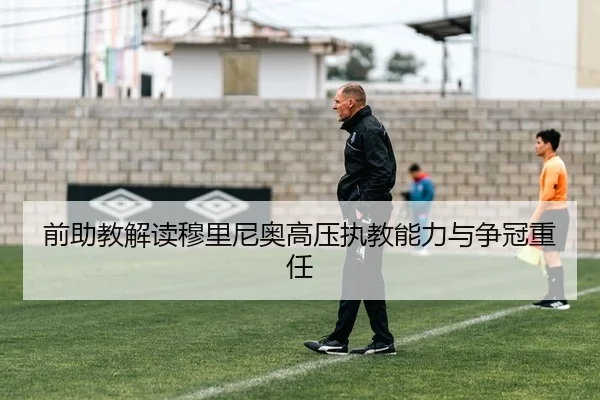 前助教解读穆里尼奥高压执教能力与争冠重任